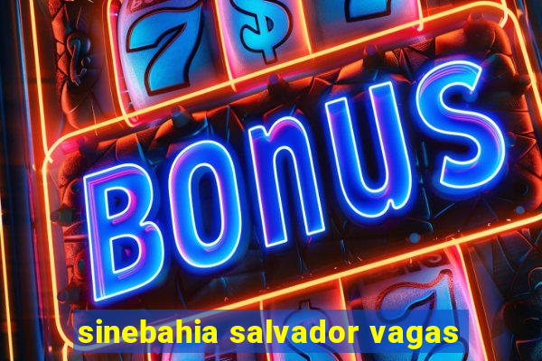 sinebahia salvador vagas